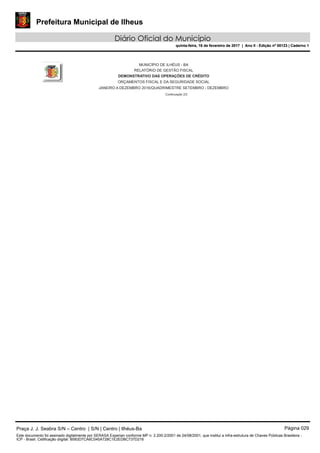 Prefeitura Municipal de Ilheus
Diário Oficial do Município
quinta-feira, 16 de fevereiro de 2017 | Ano II - Edição nº 00123 | Caderno 1
MUNICÍPIO DE ILHÉUS - BA
RELATÓRIO DE GESTÃO FISCAL
DEMONSTRATIVO DAS OPERAÇÕES DE CRÉDITO
ORÇAMENTOS FISCAL E DA SEGURIDADE SOCIAL
JANEIRO A DEZEMBRO 2016/QUADRIMESTRE SETEMBRO - DEZEMBRO
Continuação 2/2
Praça J. J. Seabra S/N – Centro | S/N | Centro | Ilhéus-Ba Página 029
Este documento foi assinado digitalmente por SERASA Experian conforme MP n. 2.200-2/2001 de 24/08/2001, que institui a infra-estrutura de Chaves Públicas Brasileira -
ICP - Brasil. Cetificação diigital: B583D7CA6C045A728C1E2EDBC737D216
Prefeitura Municipal de Ilheus
Diário Oficial do Município
quinta-feira, 16 de fevereiro de 2017 | Ano II - Edição nº 00123 | Caderno 1
 