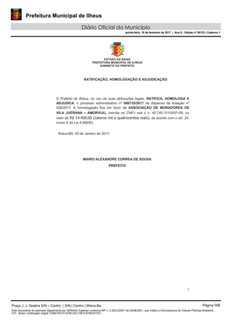 Prefeitura Municipal de Ilheus
Diário Oficial do Município
quinta-feira, 16 de fevereiro de 2017 | Ano II - Edição nº 00123 | Caderno 1
Praça J. J. Seabra S/N – Centro | S/N | Centro | Ilhéus-Ba Página 006
Este documento foi assinado digitalmente por SERASA Experian conforme MP n. 2.200-2/2001 de 24/08/2001, que institui a infra-estrutura de Chaves Públicas Brasileira -
ICP - Brasil. Cetificação diigital: D38016D1FC578C32C13B1F2F893377EC
Prefeitura Municipal de Ilheus
Diário Oficial do Município
quinta-feira, 16 de fevereiro de 2017 | Ano II - Edição nº 00123 | Caderno 1
 