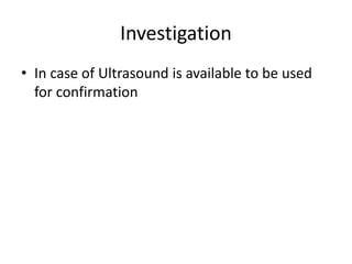 Investigation
• In case of Ultrasound is available to be used
for confirmation
 