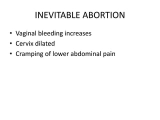 INEVITABLE ABORTION
• Vaginal bleeding increases
• Cervix dilated
• Cramping of lower abdominal pain
 
