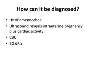 How can it be diagnosed?
• Hx of amennorhea
• Ultrasound reveals intrauterine pregnancy
plus cardiac activity
• CBC
• BG&Rh
 