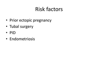Risk factors
• Prior ectopic pregnancy
• Tubal surgery
• PID
• Endometriosis
 
