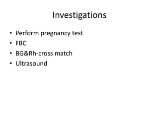 Investigations
• Perform pregnancy test
• FBC
• BG&Rh-cross match
• Ultrasound
 