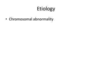 Etiology
• Chromosomal abnormality
 