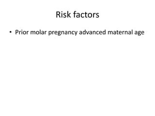 Risk factors
• Prior molar pregnancy advanced maternal age
 