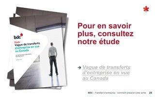 BDC – Transfert d’entreprise : comment préparer votre sortie 28
Ú Vague de transferts
d’entreprise en vue
au Canada
Pour en savoir
plus, consultez
notre étude
 