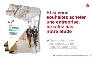 BDC – Transfert d’entreprise : comment préparer votre sortie 29
Ú Que recherchent
les acheteurs de
PME canadiennes ?
Et si vous
souhaitez acheter
une entreprise,
ne ratez pas
notre étude
 