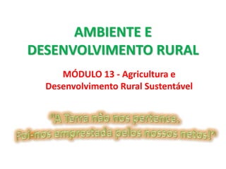 AMBIENTE E
DESENVOLVIMENTO RURAL
MÓDULO 13 - Agricultura e
Desenvolvimento Rural Sustentável
 