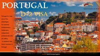 PORTUGAL
D-2 VISA
Portugal D-2 visa
one of the
advantages
for business
entrepreneurs,
freelancers,
independent
professionals who
are willing
to establish their
future business in
Portugal
Website:www.crownportugal.eu
 