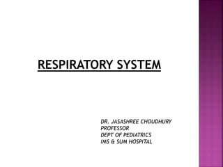 RESPIRATORY SYSTEM
DR. JASASHREE CHOUDHURY
PROFESSOR
DEPT OF PEDIATRICS
IMS & SUM HOSPITAL
 