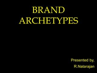 Presented by,
R.Natarajan
BRAND
ARCHETYPES
 