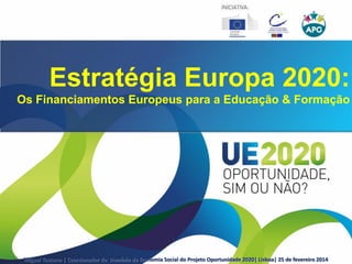 Miguel Toscano | Coordenador do Domínio de Economia Social do Projeto Oportunidade 2020| Lisboa| 25 de fevereiro 2014
Estratégia Europa 2020:
Os Financiamentos Europeus para a Educação & Formação
 