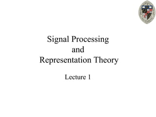 Signal Processing
and
Representation Theory
Lecture 1
 