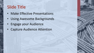 Slide Title
• Make Effective Presentations
• Using Awesome Backgrounds
• Engage your Audience
• Capture Audience Attention
 