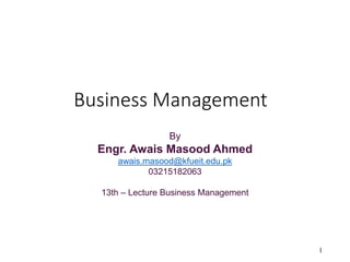 Business Management
1
By
Engr. Awais Masood Ahmed
awais.masood@kfueit.edu.pk
03215182063
13th – Lecture Business Management
 