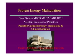 Protein Energy Malnutrition
Omar Saadah MBBS,MRCP,CABP,DCH
Assistant Professor of Pediatrics
Pediatric Gastroenterology, Hepatology &
Clinical Nutrition
Faculty of Medicine, King Abdulaziz University
 