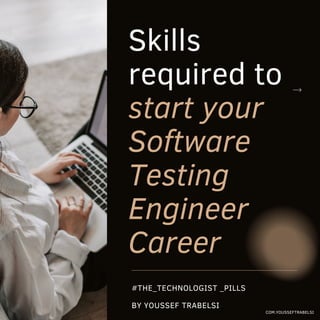 Skills
required to
start your
Software
Testing
Engineer
Career
COM.YOUSSEFTRABELSI
BY YOUSSEF TRABELSI
#THE_TECHNOLOGIST _PILLS
 