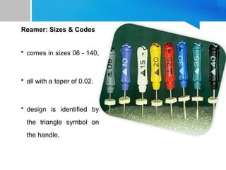 Reamer: Sizes & Codes
• comes in sizes 06 - 140,
• all with a taper of 0.02.
• design is identified by
the triangle symbol on
the handle.
 