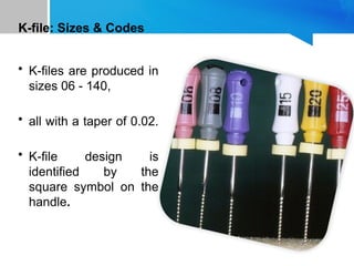 K-file: Sizes & Codes
• K-files are produced in
sizes 06 - 140,
• all with a taper of 0.02.
• K-file design is
identified by the
square symbol on the
handle.
 