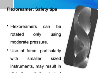 Flexoreamer: Safety tips
• Flexoreamers can be
rotated only using
moderate pressure.
• Use of force, particularly
with smaller sized
instruments, may result in
 