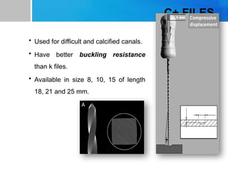 C+ FILES
• Used for difficult and calcified canals.
• Have better buckling resistance
than k files.
• Available in size 8, 10, 15 of length
18, 21 and 25 mm.
 