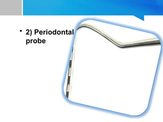 • 2) Periodontal
probe
 