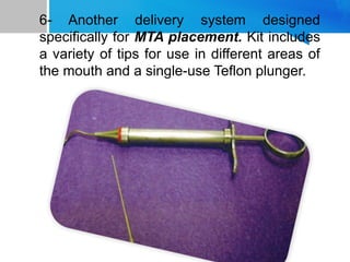 6- Another delivery system designed
specifically for MTA placement. Kit includes
a variety of tips for use in different areas of
the mouth and a single-use Teflon plunger.
 