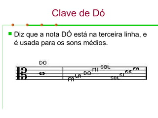 Clave de Dó
 Diz que a nota DÓ está na terceira linha, e
é usada para os sons médios.
 