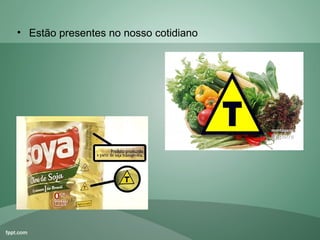 • Estão presentes no nosso cotidiano
 