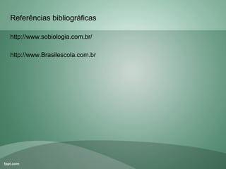 Referências bibliográficas

http://www.sobiologia.com.br/

http://www.Brasilescola.com.br
 