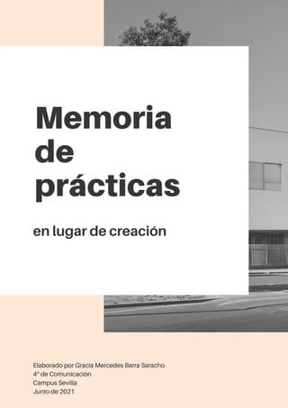 Memoria
de
prácticas
en lugar de creación
Elaborado por Gracia Mercedes Barra Saracho
4º de Comunicación
Campus Sevilla
Junio de 2021
 