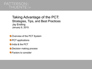June 22, 20181
Taking Advantage of the PCT:
Strategies, Tips, and Best Practices
Jay Erstling
January 6, 2015
Overview of the PCT System
PCT applications
India & the PCT
Decision making process
Factors to consider
 