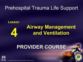 Airway Management
and Ventilation
Prehospital Trauma Life Support
LessonLesson
4
Copyright © 2003, Elsevier Science (USA). All rights reserved.
PROVIDER COURSEPROVIDER COURSE
 