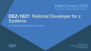 DEZ-1627: Rational Developer for z
Systems:
DevOps Benefits Here and Now
 