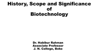 History, Scope and Significance
of
Biotechnology
Dr. Habibur Rahman
Associate Professor
J. N. College, Boko
 