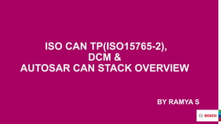 ISO CAN TP(ISO15765-2),
DCM &
AUTOSAR CAN STACK OVERVIEW
BY RAMYA S
 