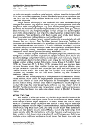 Jurnal Pendidikan Ekonomi Akuntansi Kewirausahaan
E-ISSN 2807-5420 P-ISSN 2798-9372
Vol. 1 No. 1 , 2021
Universitas Nusantara PGRI Kediri
https://ojs.unpkediri.ac.id/index.php/jpeaku |26
menghubungkannya dalam pengalaman nyata keseharian, sehingga siswa tidak terbiasa melatih
dirinya guna memecahkan masalah yang dihadapai dalam kesehariannya dengan berpedoman pada
nalar yang kritis yang dimilikinya sehingga kemampuan critical thinking mereka kurang bisa
berkembang dengan baik.
Sebagai mediator, seharusnya guru bisa menfasilitasi siswa dalam merumuskan berbagai
pertanyaan atas fenomena yang terjadi atau dihadapi. Guru juga seharusnya memilki peran untuk
mengarahkan siswa dalam pengembangan sikap positif terhadap pembelajaran sehingga siswa
dapat focus atau konsentrasi dan tidak beralih perhatian ke hal-hal lainnya. Peran guru berikunya
adalah memandu siswa untuk mengembangkan pola pikir logis sehingga siswa dapat mengaitkan
secara runtut antara pengetahuan awal yang dimiliki sebelumnya dengan berbagai informasi baru
yang didapatkan. Proses pembelajaran untuk dapat mencapai tujuan tersebut dapat dilakukan
dengan menerapkan model-model pembelajaran yang kreatif dan inovatif
Banyak model pembelajaran berbasis kooperatif-konstruktivitis yang menjadi alternatif untuk
diterapkan bagi guru ekonomi. Dirjen Pendidikan Menengah Kementerian Pendidikan dan
Kebudayaan menekankan bahwa model-model pembelajaran yang layak untuk diimplementasikan
dalam pembelajaran ekonomi pada kurikulum 2013 adalah model-model pembelajaran yang dapat
menstimulus keingintahuan dan kreatifitas para siswa, diantaranya berupa pembelajaran berbasis
penemuan (discovery learning), pembelajaran berbasis projek (project-based learning), dan
Pembelajaran berbasis masalah (problem-based learnig). (Kemendikbud, 2014)
Penelitian mengenai pengaruh model-model pembelajaran yang inovatif guna sebagai upaya
meningkatkan kompetensi siswa telah banyak dilakukan oleh para mahasiswa, dosen, maupun guru.
Berdasarkan berbagai hasil penelitian terdahulu dipandang perlu untuk disusun suatu rangkuman
yang sistematis yang dapat mmberikan gambaran secara lengkap dan menyeluruh atas hasil dari
berbagai penelitian terdahulu tersebut.. Meta analisis, menurut Sriawan & N.S (2015); Paldam
(2015); dan Nieuwenstein, M. R., D. Morey (2015), merupakan teknik yang digunakan dalam
meresume beberapa temuan dalam penelitian terdahulu yang selanjutnya dilakukan proses
elaborasi, meriview dan menganalisis serta menuangkan dalam bentuk resume atas berbagai hasil
penelitian terdahulu tersebut. Meta analisis juga bisa digunakan untuk menyelidiki berbagai
pernyataan yang didasarkan pada data hasil temuan penelitian yang telah dipublikasikan
sebelumnya. (Sukamto, 1988).
Pendekatan meta analisis yang digunakan dalam penelitian ini difokuskan kepada data-data
variabel penelitian, ukuran sampel, dan subyek penelitian. Sebagaimana dipaparkan sebelumnya
bahwa tujuan penelitian ini adalah untuk menganalisis dan mendeskripsikan beberapa hasil
penelitian terdahulu tentang keterkaitan antara model-model pembelajaran inovatif yang berbasis
konstruktivistik dengan hasil belajar dan peningkatan skill siswa pada mata pelajaran ekonomi di
SMA/SMK. Penelitian ini diharapkan dapat mengungkapkan pengaruh model-model pembelajaran
inovatif terhadap hasil belajar siswa pada mata pelajaran ekonomi di SMA/SMK di Kabupaten
Nganjuk.
METODE PENELITIAN
Jenis penelitian ini adalah meta analisis yang dilakukan dengan mereview beberapa artikel
ilmiah yang telah dipublish baik di jurnal nasional maupun jurnal internasional. Metode penelitian
adalah deskriptif kuantitatif dengan menggunakan uji statistik. Analisis data dilakukan dengan
melakukan uji normalitas sebagai uji prasyarat untuk dlakukan ke tahap pengujian selanjutnya.
Sedangkan uji hipotesis dilakukan dengan uji t sampel berpasangan. Populasi penelitian ini berupa
temuan-temuan yang dimuat dalam jurnal-jurnal yang berkaitan dengan model pembelajaran
inovatif pada mata pelajaran ekonomi jenjang SMA/SMA. Sampel yang diambil dengan teknik
purpose sampling adalah 13 artikal dari jurnal terakreditasi. Purposive sampling yang digunakan
dalam penelitian ini dipilih dengan criteria yang meliputi: (1) memilih topik yang akan diteliti, berupa
keterkaitan antara model-model pembelajaran inovatif dengan hasil belajar siswa pada mata
 