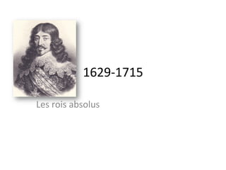 1629-­‐1715	
  
Les	
  rois	
  absolus	
  
 