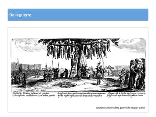 De	
  la	
  guerre…	
  
Grandes	
  Misères	
  de	
  la	
  guerre	
  de	
  Jacques	
  Callot	
  
 
