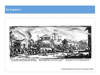 De	
  la	
  guerre…	
  
Grandes	
  Misères	
  de	
  la	
  guerre	
  de	
  Jacques	
  Callot	
  
 