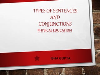 TYPES OF SENTENCES
AND
CONJUNCTIONS
ISHA GUPTA
 