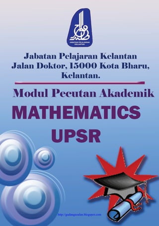 JabatanPelajaranKelantan
JalanDoktor,15000KotaBharu,
Kelantan.
MATHEMATICS
UPSR
ModulPecutanAkademik
http://gudangsoalan.blogspot.com
 