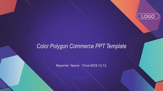 Color Polygon Commerce PPT Template
Reporter: Name Time:202X.12.12.
LOGO
https://www.freeppt7.com.
 