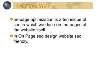On Page SEO
on-page optimization is a technique of
seo in which we done on the pages of
the website itself.
In On Page seo design website seo
friendly.
 