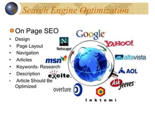 Search Engine Optimization
On Page SEO
• Design
• Page Layout
• Navigation
• Articles
• Keywords- Research
• Description
• Article Should Be
Optimized
 