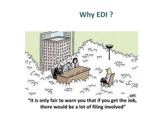 Why EDI ?
“It is only fair to warn you that if you get the Job,
there would be a lot of filing involved”
 