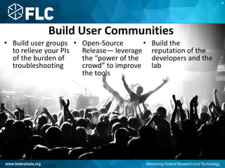 Build User Communities
• Build user groups
to relieve your PIs
of the burden of
troubleshooting
• Open-Source
Release— leverage
the “power of the
crowd” to improve
the tools
• Build the
reputation of the
developers and the
lab
A
 