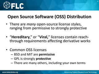 Open Source Software (OSS) Distribution
• There are many open-source license styles,
ranging from permissive to strongly protective
• “Hereditary,” or “Viral,” licenses contain reach-
through requirements affecting derivative works
• Common OSS licenses
– BSD and MIT are permissive
– GPL is strongly protective
– There are many others, including your own terms
K
 