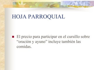 HOJA PARROQUIAL


   El precio para participar en el cursillo sobre
    “oración y ayuno” incluye también las
    comidas.
 