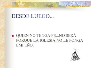 DESDE LUEGO...


   QUIEN NO TENGA FE...NO SERÁ
    PORQUE LA IGLESIA NO LE PONGA
    EMPEÑO.
 